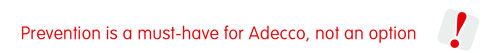 Prevention is a must-have for Adecco, not en option !