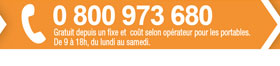 0 800 973 680 - Gratuit depuis un fixe et co�t selon op�rateur pour les portables. De 9h � 18h, du lundi au vendredi