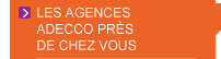 > LES AGENCES ADECCO PR�S DE CHEZ VOUS